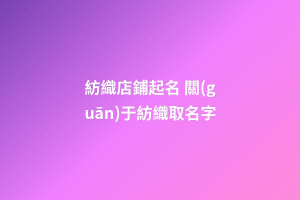 紡織店鋪起名 關(guān)于紡織取名字